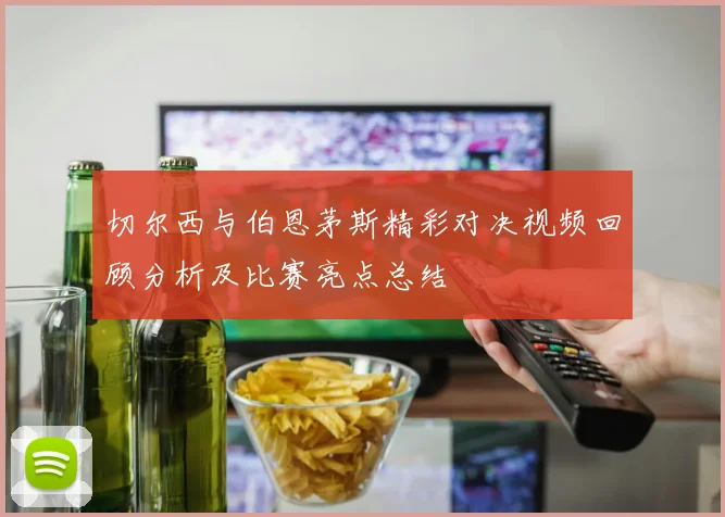 切尔西与伯恩茅斯精彩对决视频回顾分析及比赛亮点总结