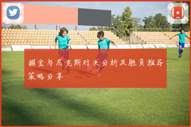 掘金与尼克斯对决分析及胜负推荐策略分享