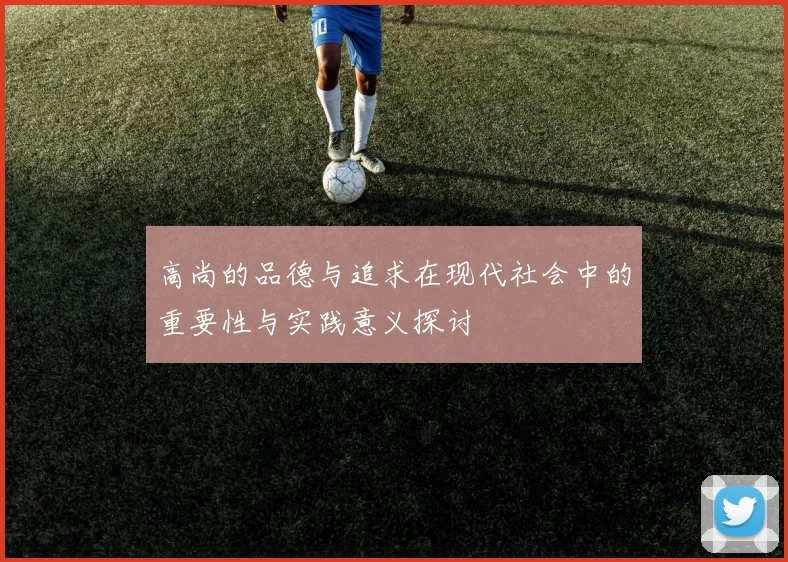 高尚的品德与追求在现代社会中的重要性与实践意义探讨