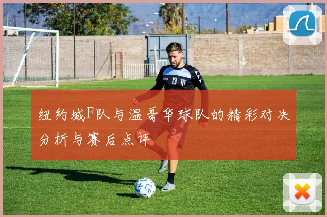 纽约城F队与温哥华球队的精彩对决分析与赛后点评