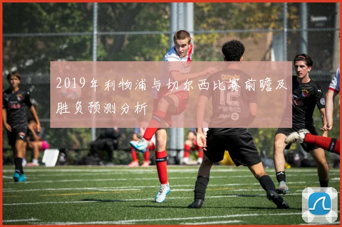 2019年利物浦与切尔西比赛前瞻及胜负预测分析