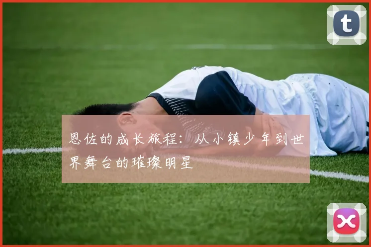 恩佐的成长旅程：从小镇少年到世界舞台的璀璨明星