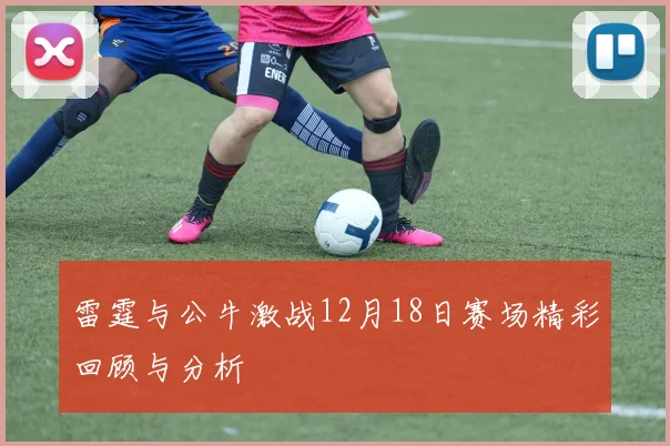 雷霆与公牛激战12月18日赛场精彩回顾与分析