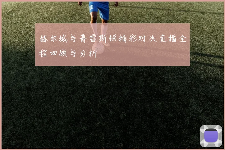 赫尔城与普雷斯顿精彩对决直播全程回顾与分析