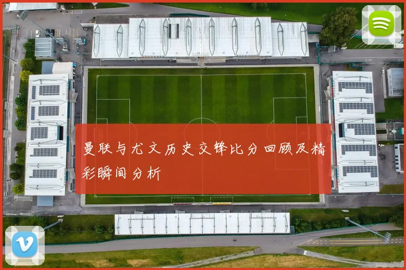 曼联与尤文历史交锋比分回顾及精彩瞬间分析