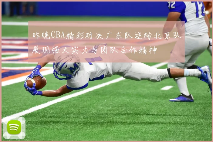 昨晚CBA精彩对决广东队逆转北京队展现强大实力与团队合作精神