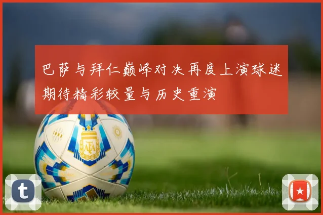 巴萨与拜仁巅峰对决再度上演球迷期待精彩较量与历史重演