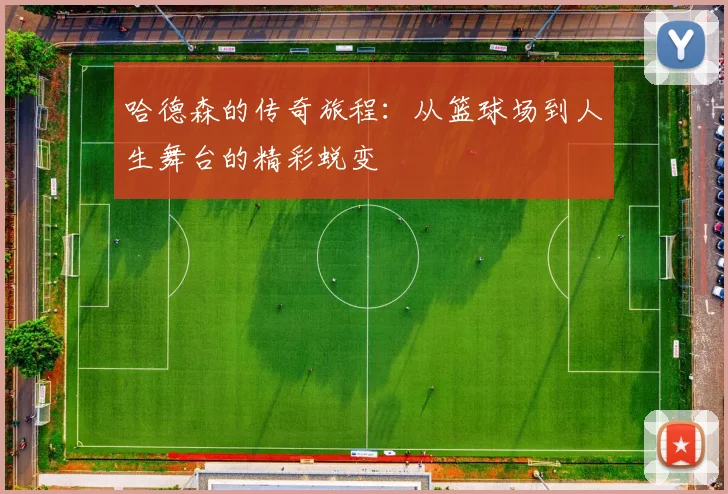 哈德森的传奇旅程：从篮球场到人生舞台的精彩蜕变