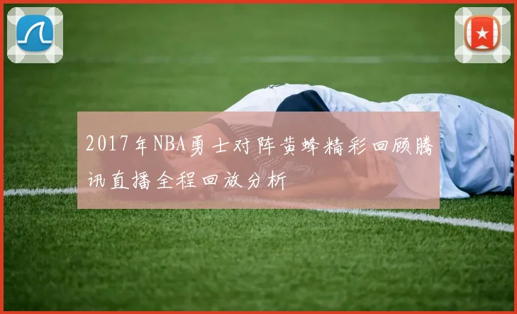 2017年NBA勇士对阵黄蜂精彩回顾腾讯直播全程回放分析