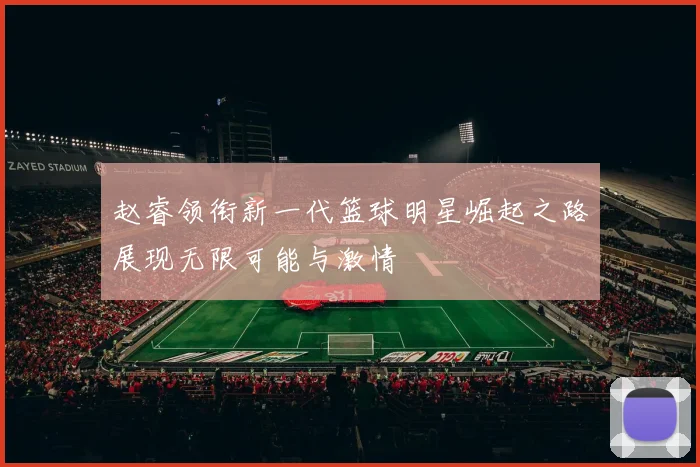 赵睿领衔新一代篮球明星崛起之路展现无限可能与激情