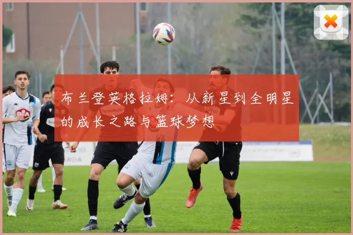 布兰登英格拉姆：从新星到全明星的成长之路与篮球梦想