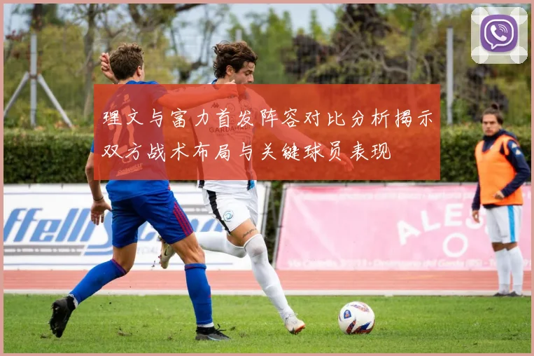 理文与富力首发阵容对比分析揭示双方战术布局与关键球员表现