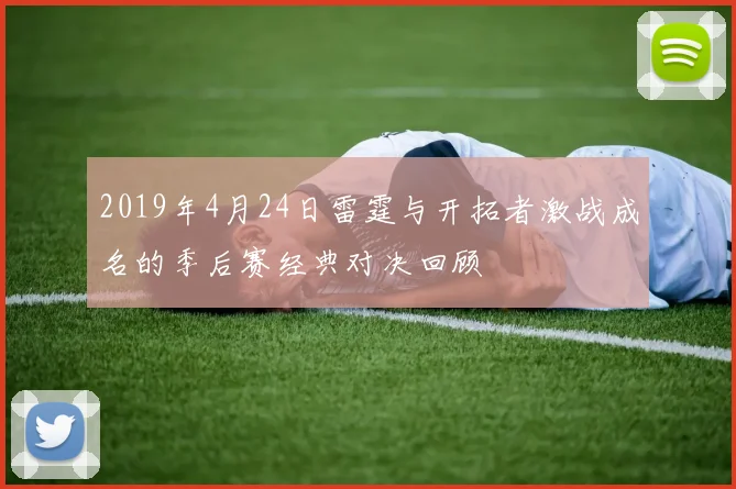 2019年4月24日雷霆与开拓者激战成名的季后赛经典对决回顾