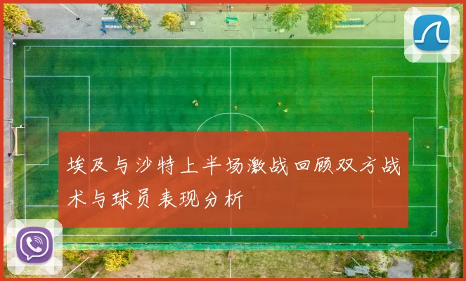 埃及与沙特上半场激战回顾双方战术与球员表现分析