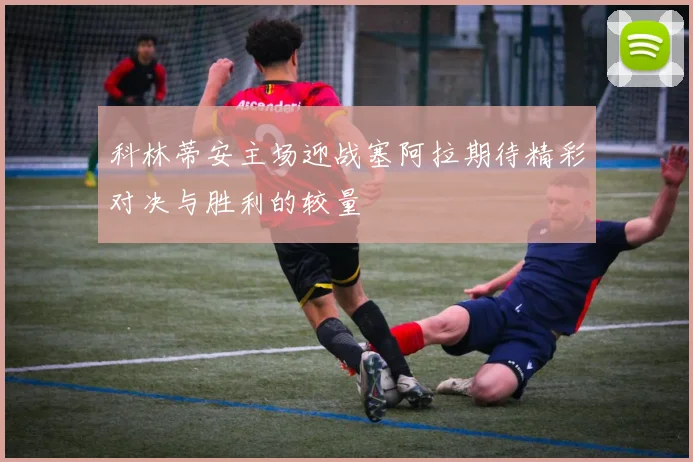 科林蒂安主场迎战塞阿拉期待精彩对决与胜利的较量