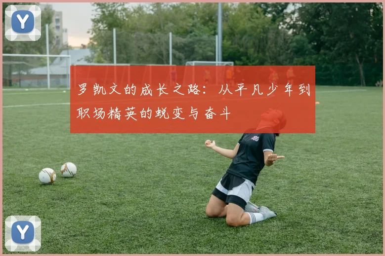 罗凯文的成长之路：从平凡少年到职场精英的蜕变与奋斗