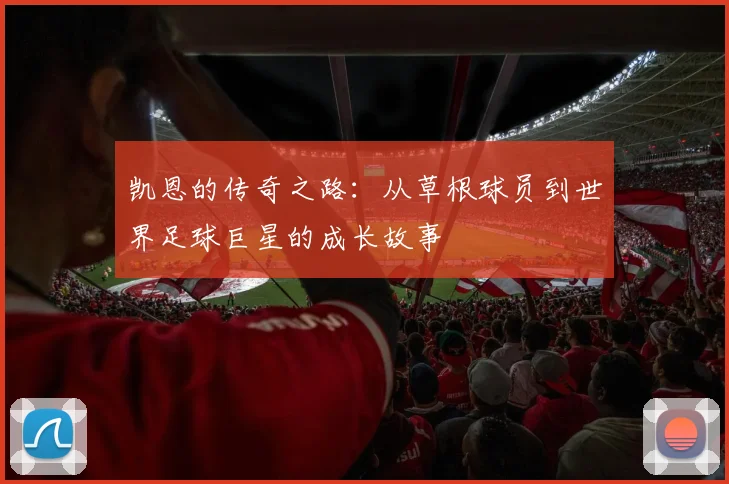 凯恩的传奇之路：从草根球员到世界足球巨星的成长故事