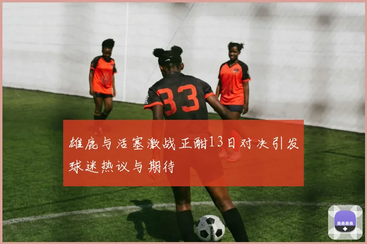 雄鹿与活塞激战正酣13日对决引发球迷热议与期待