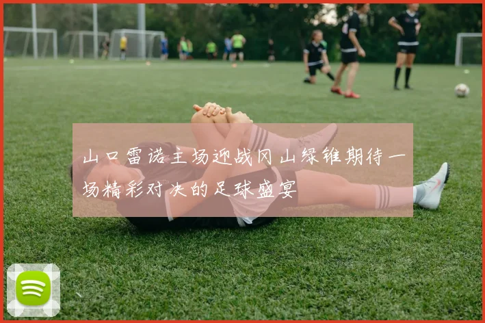 山口雷诺主场迎战冈山绿锥期待一场精彩对决的足球盛宴