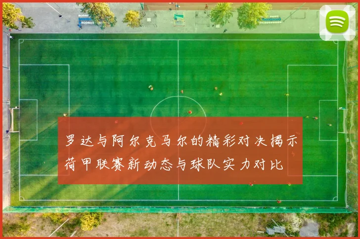 罗达与阿尔克马尔的精彩对决揭示荷甲联赛新动态与球队实力对比