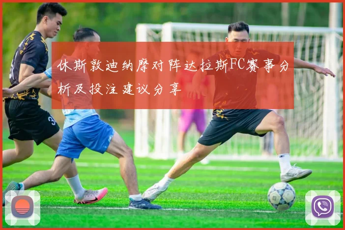 休斯敦迪纳摩对阵达拉斯FC赛事分析及投注建议分享