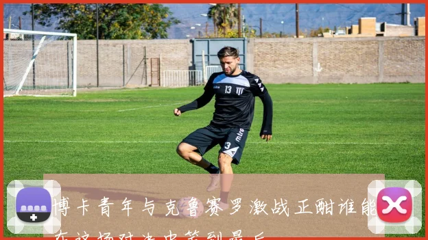 博卡青年与克鲁赛罗激战正酣谁能在这场对决中笑到最后