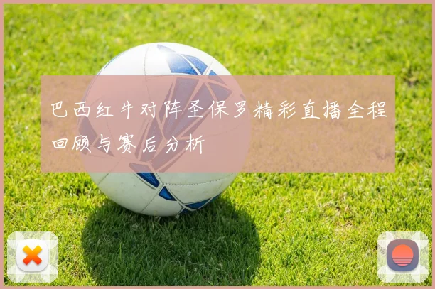 巴西红牛对阵圣保罗精彩直播全程回顾与赛后分析