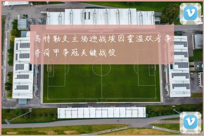 乌特勒支主场迎战埃因霍温双方争夺荷甲争冠关键战役